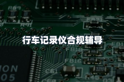 行车记录仪合规辅导